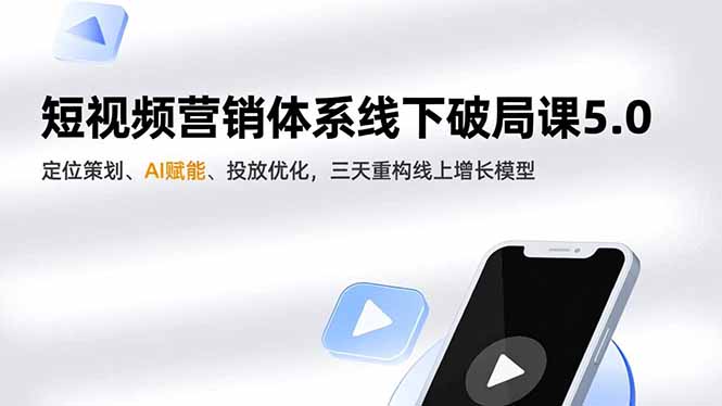 短视频营销体系线下破局课5.0，定位策划、AI赋能、投放优化，三天重构线上增长模型-云创网