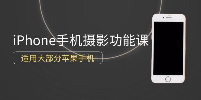 (9969期)0基础带你玩转iPhone手机摄影功能，适用大部分苹果手机(12节视频课)-云创网