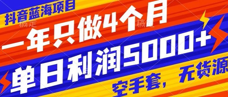 抖音蓝海项目，一年只做4个月，空手套，无货源，单日利润5000+-云创网