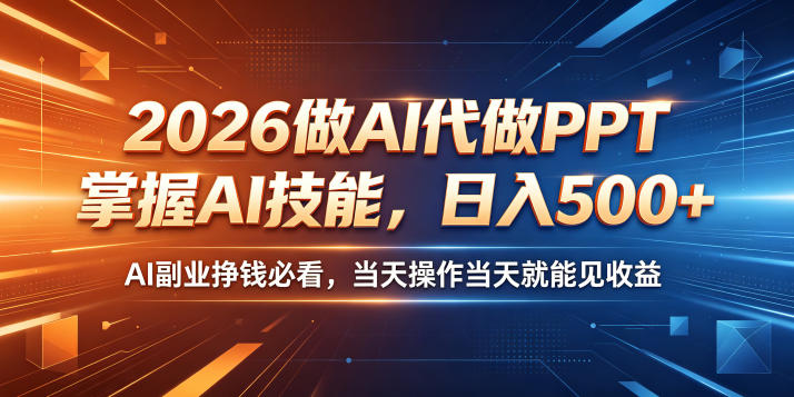 2026做AI代做PPT，掌握AI技能，日入500+，AI副业挣钱必看，当天操作当天就能见收益【揭秘】-云创网