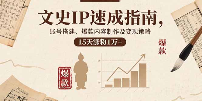 文史IP速成指南，账号搭建、爆款内容制作及变现策略，15天涨粉1万+-云创网
