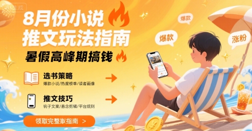 8月份小说推文玩法指南，暑假高峰期搞钱-云创网