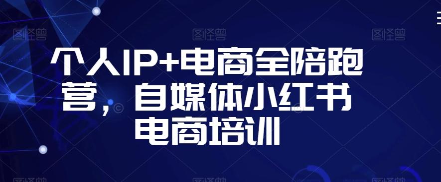 个人IP+电商全陪跑营，自媒体小红书电商培训-云创网