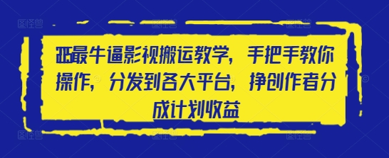 2025最牛逼影视搬运教学，手把手教你操作，分发到各大平台，挣创作者分成计划收益-云创网
