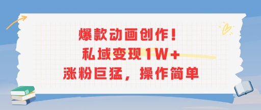 爆款动画创作！私域变现1W+涨粉巨猛，操作简单-云创网