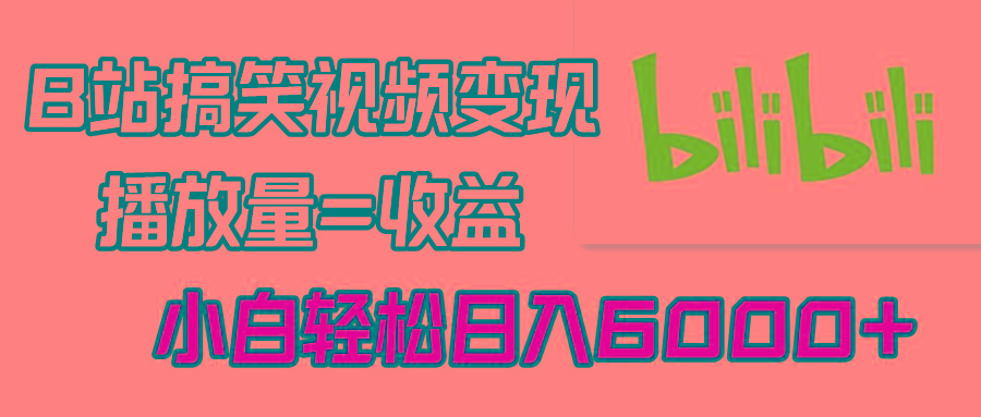 B站搞笑视频变现，播放量=收益，小白轻松日入6000+-云创网