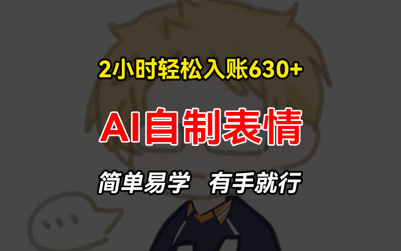 2小时轻松入账630+赚钱项目，手把手教你做AI自制表情，简单易学有手就行-云创网