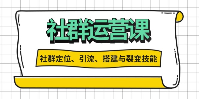 社群运营打卡计划：解锁社群定位、引流、搭建与裂变技能-云创网