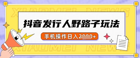 抖音发行人野路子玩法，一单利润50，手机操作一天多张【揭秘】-云创网