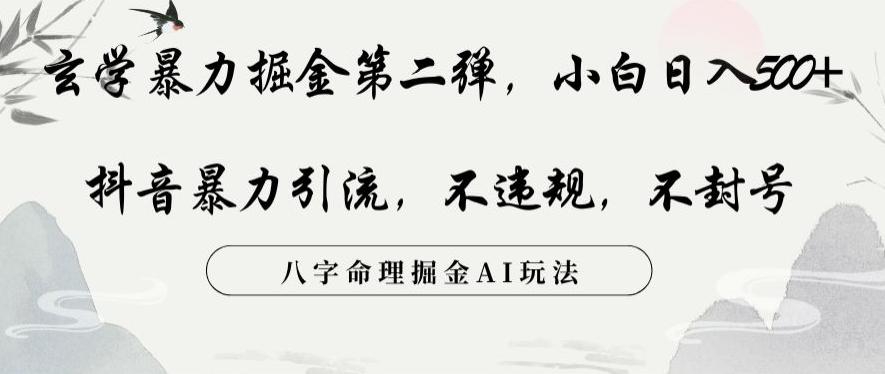 玄学暴力掘金第二弹，小白日入500+，抖音暴力引流，不违规，术封号，八字命理掘金AI玩法【揭秘】-云创网