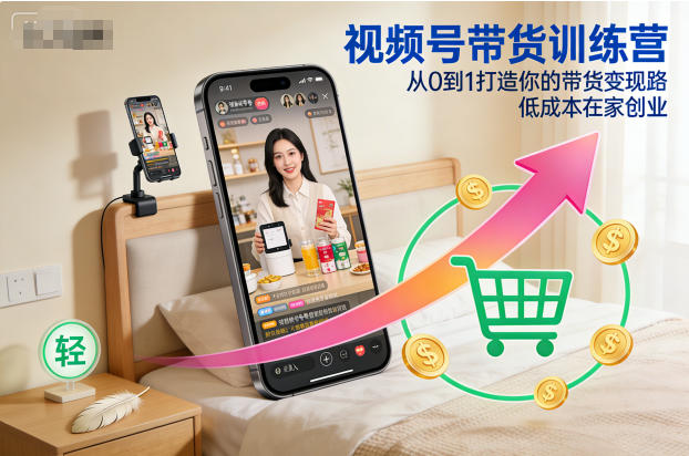 视频号带货训练营，从0到1打造你的带货变现路，低成本在家创业-云创网