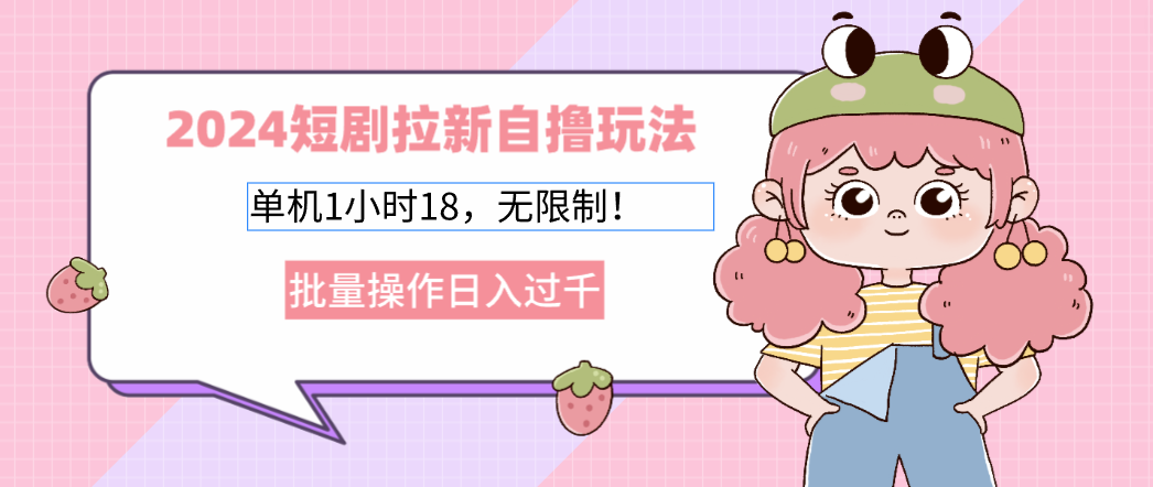 2024短剧拉新自撸玩法。单机1小时18，无限制，批量操作日入过千-云创网