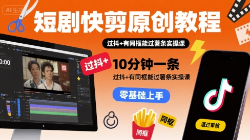 短剧快剪原创教程，10分钟一条，过抖+有同框能过薯条实操课-云创网