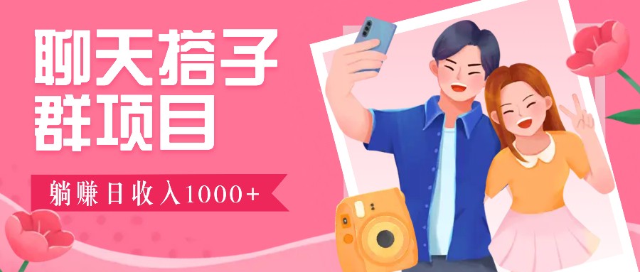 聊天搭子群项目：9.9元一单，全自动日入1000+，免费对接后台！-云创网