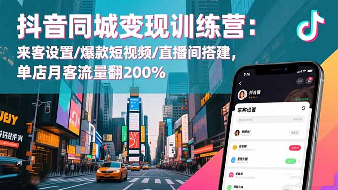 抖音同城变现训练营：来客设置/爆款短视频/直播间搭建,单店月客流量翻200%-云创网