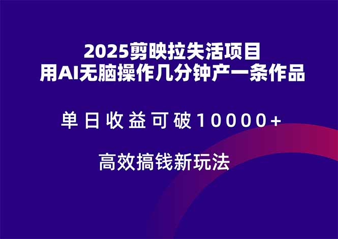 2025剪映拉失活项目，单日收益可破10000+，用AI无脑制作作品，高效搞…-云创网