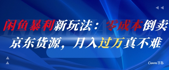 闲鱼暴利新玩法：零成本倒卖京东货源，月入过1W真不难-云创网