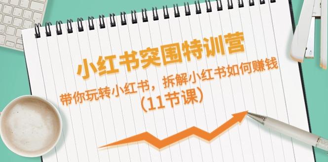 小红书突围特训营，拆解小红书如何赚钱，带你玩转小红书(11节课)-云创网