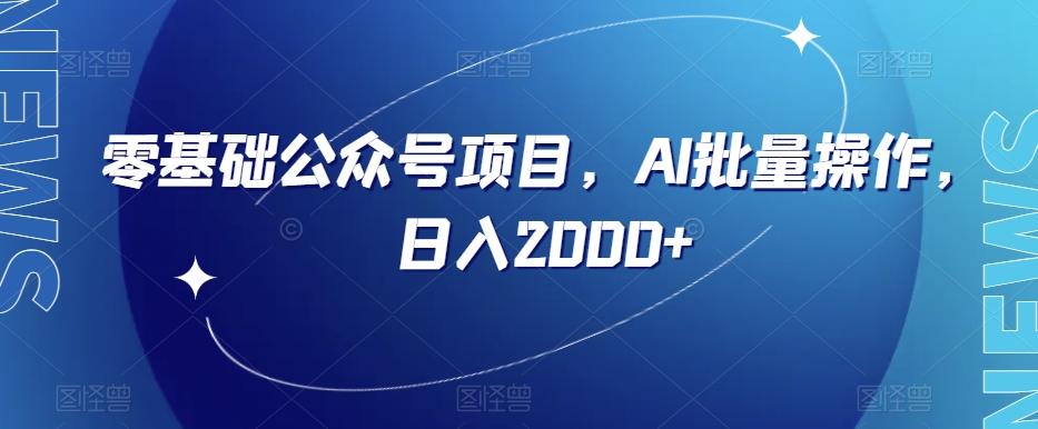 零基础公众号项目，AI批量操作，日入2000+【揭秘】-云创网