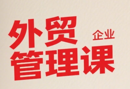 中小外贸企业管理课，系统性强，直击痛点，助企业全面提升管理智慧-云创网