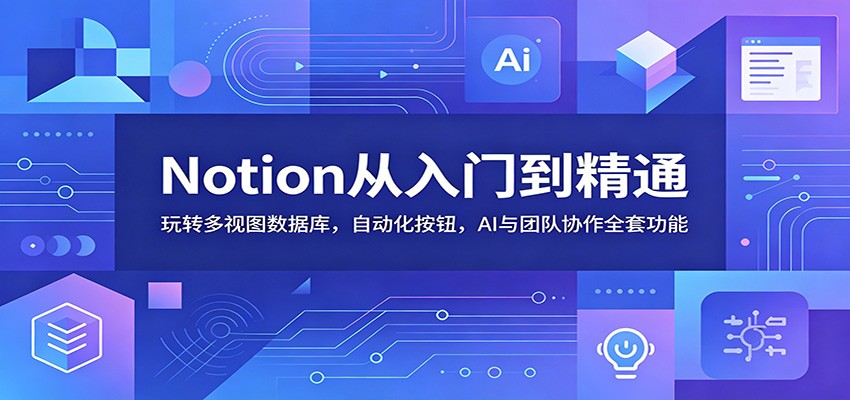 Notion从入门到精通：玩转多视图数据库，自动化按钮，AI与团队协作全套功能-云创网