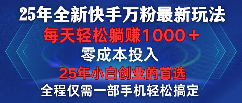 25年全新快手万粉玩法，全程一部手机轻松搞定，一分钟两条作品，零成本…-云创网
