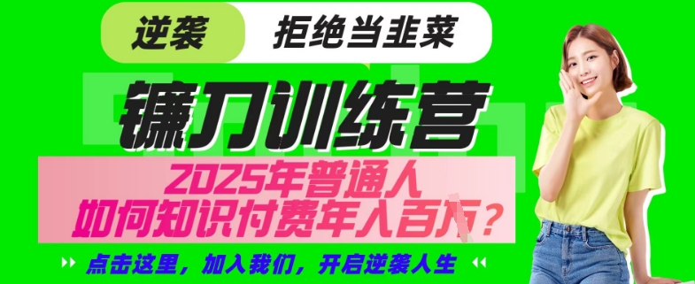 【网创项目终点站-镰刀训练营超级IP合伙人】25年普通人如何通过“知识付费”年入百个-仅此一版【揭秘】-云创网