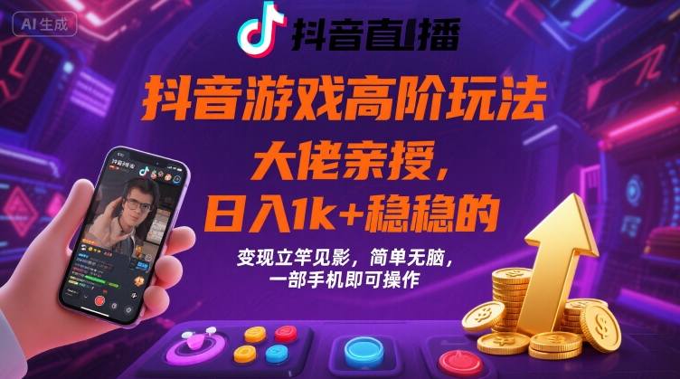 抖音游戏大佬高阶玩法，日入 1k + 稳稳的，变现立竿见影，简单无脑，一部手机即可操作【揭秘】-云创网