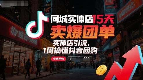 同城实体店15天卖爆团单，实体店引流，1周搞懂抖音团购-云创网