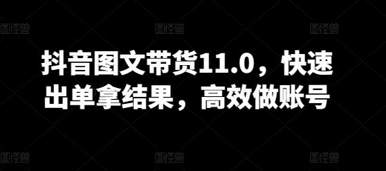 抖音图文带货11.0，快速出单拿结果，高效做账号-云创网