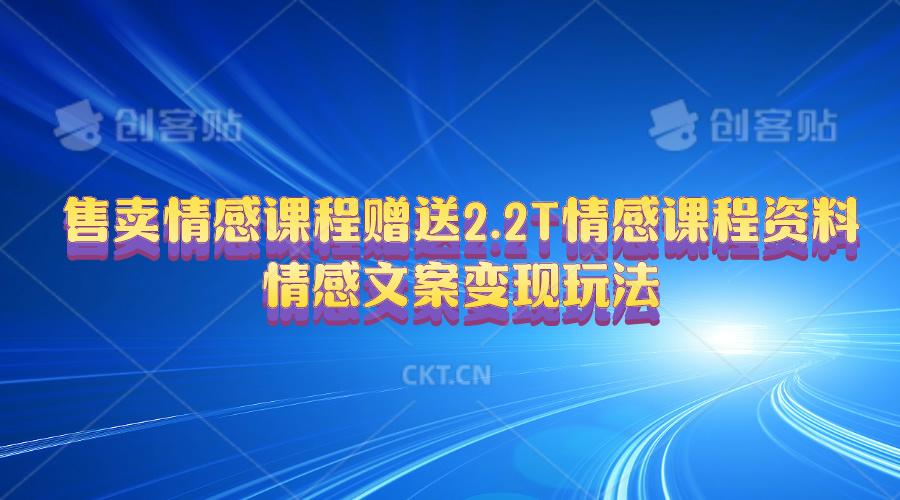 售卖情感课程，赠送2.2T情感课程资料，情感文案变现玩法-云创网