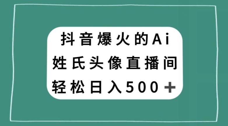 抖音爆火的AI姓氏头像直播，轻松日入500＋-云创网