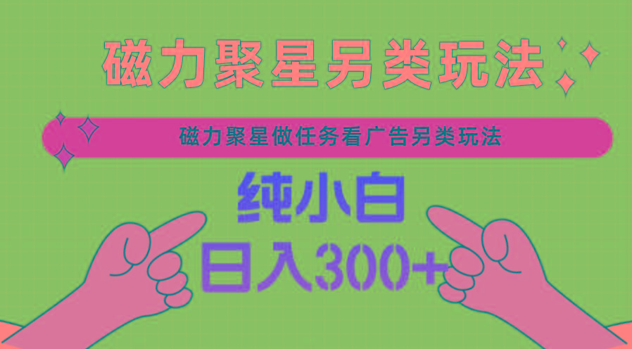 磁力聚星做任务看广告撸马扁，不靠流量另类玩法日入300+-云创网