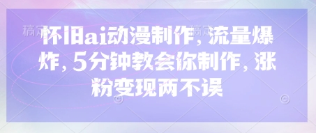 怀旧ai动漫制作，流量爆炸，5分钟教会你制作，涨粉变现两不误-云创网