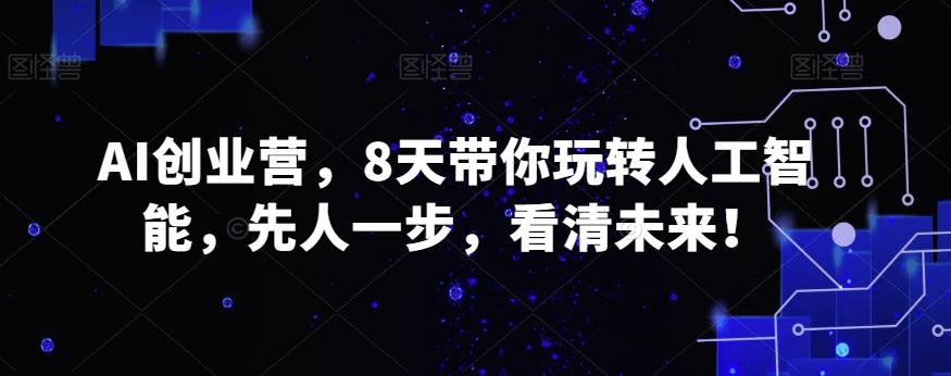 AI创业营，8天带你玩转人工智能，先人一步，看清未来！-云创网