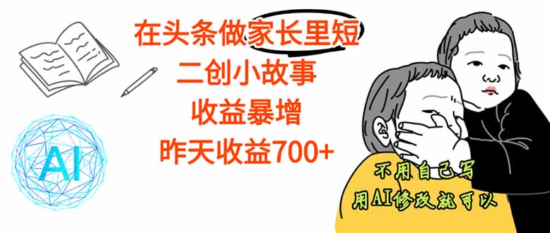 【劲爆】在头条做家长里短二创小故事，收益暴增，这个月我已经赚了1.5W+-云创网