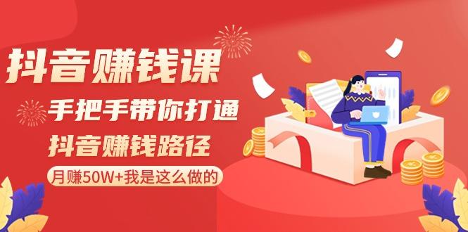 抖音赚钱课：手把手带你打通抖音赚钱路径，月赚50W+我是这么做的！-云创网