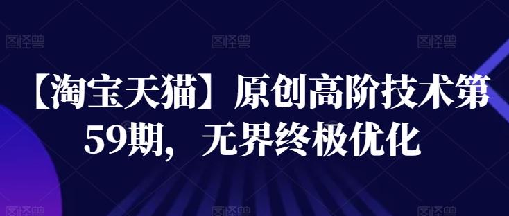 【淘宝天猫】原创高阶技术第59期，无界终极优化-云创网