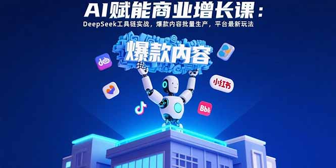 AI赋能商业增长课：DeepSeek工具链实战，爆款内容批量生产，平台最新玩法-云创网