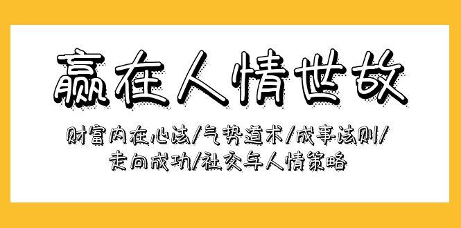 (9959期)赢在-人情世故：财富内在心法/气势道术/成事法则/走向成功/社交与人情策略-云创网