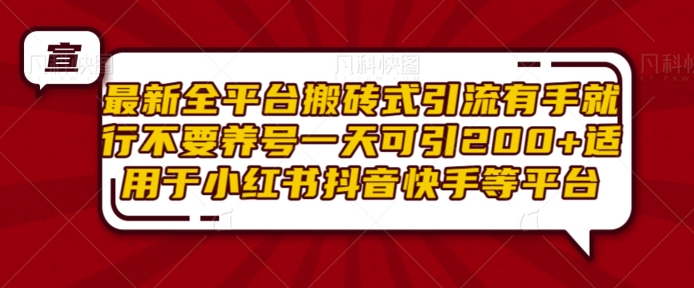 最新全平台搬砖式引流有手就行不要养号一天可引200+项目粉适用于小红书抖音快手等平台-云创网