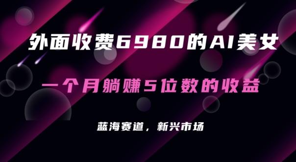 外面收费6980的AI美女项目！每月躺赚5位数收益(教程+素材+工具)【揭秘】-云创网