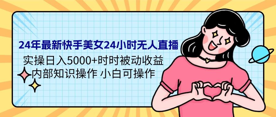 (9481期)24年最新快手美女24小时无人直播 实操日入5000+时时被动收益 内部知识操…-云创网