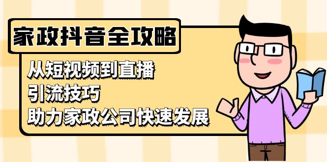 家政抖音运营指南：从短视频到直播，引流技巧，助力家政公司快速发展-云创网