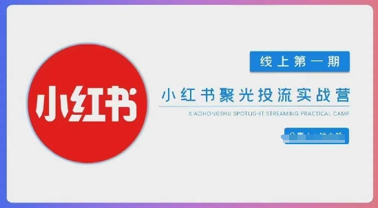 小红书聚光陪跑第一期，教你从0到1玩转小红书聚光投流，搭建小红书付费投流团队，更快的见到效果-云创网
