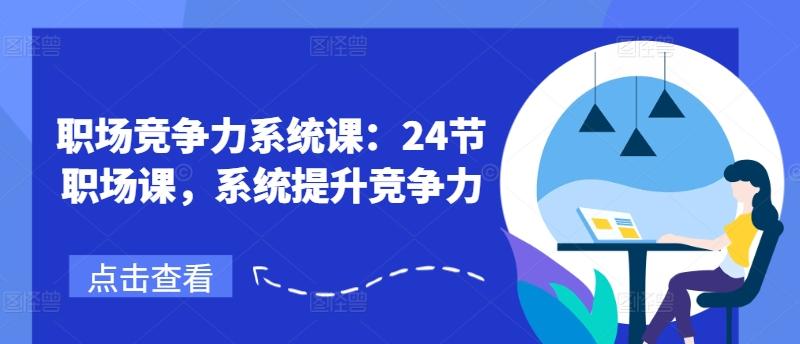 职场竞争力系统课：24节职场课，系统提升竞争力-云创网