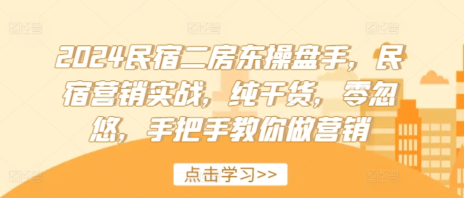2024民宿二房东操盘手，民宿营销实战，纯干货，零忽悠，手把手教你做营销-云创网