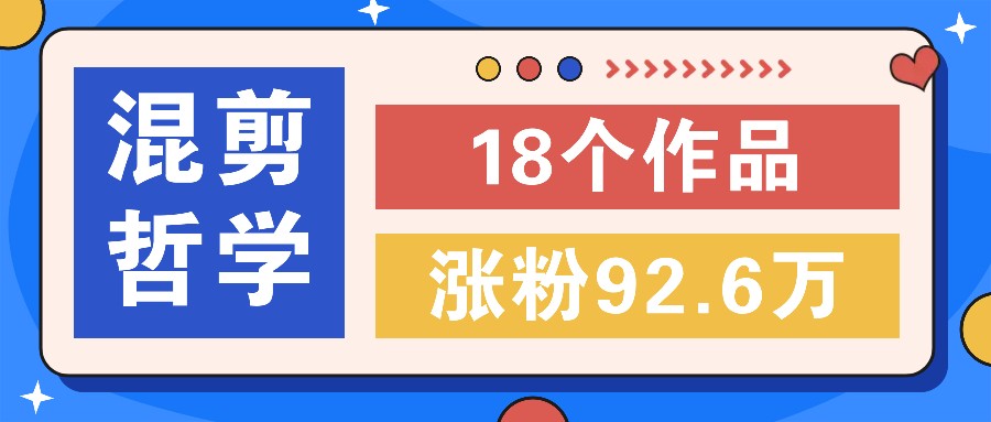 短视频混剪哲学号，小众赛道大爆款18个作品，涨粉92.6万！-云创网