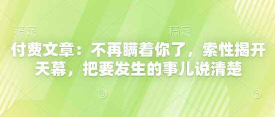 付费文章：不再瞒着你了，索性揭开天幕，把要发生的事儿说清楚-云创网