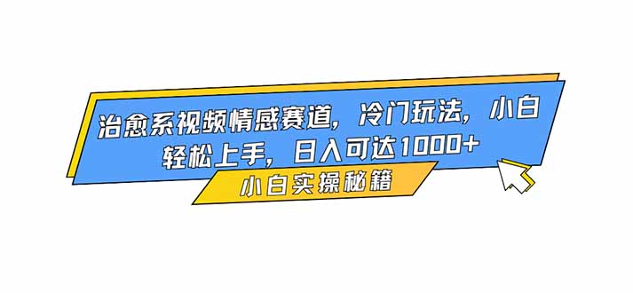 治愈系视频情感赛道，冷门玩法，小白轻松上手，日入可达1000+-云创网